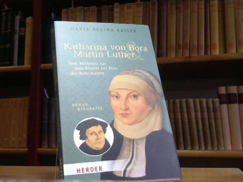 Katharina von Bora & Martin Luther: Vom Mädchen aus dem Kloster zur Frau des Reformators. Romanbiografie (HERDER spektrum) - Kaiser, Maria Regina