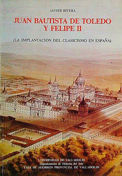 Juan Bautista de Toledo y Felipe II (La implantación del Clasicismo en España) - Javier Rivera