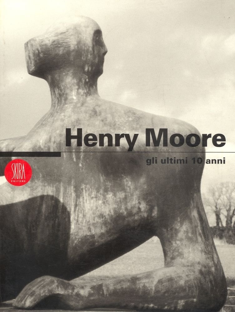 Henry Moore. Gli ultimi 10 anni. Ediz. italiana e inglese - Moore, Henry