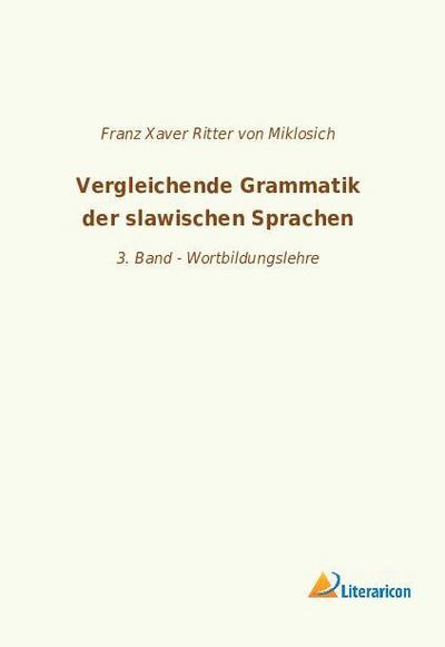Vergleichende Grammatik der slawischen Sprachen : 3. Band - Wortbildungslehre - Franz Xaver Ritter von Miklosich