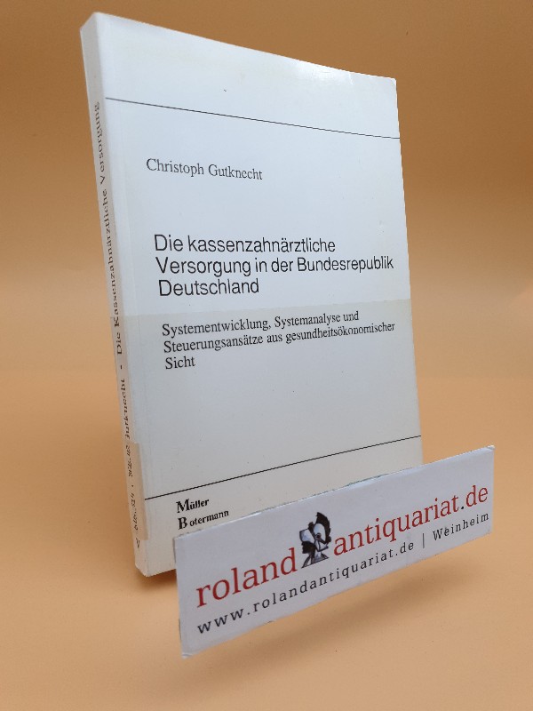 Die kassenzahnärztliche Versorgung in der Bundesrepublik Deutschland : Systementwicklung, Systemanalyse u. Steuerungsansätze aus gesundheitsökonom. Sicht / Christoph Gutknecht - Gutknecht, Christoph