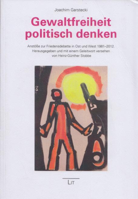 Gewaltfreiheit politisch denken: Anstöße zur Friedensdebatte in Ost und West 1981-2012. Hrsg. u. mit einem Geleitw. vers. v. Heinz-Günther Stobbe. (= Studien zur Friedensforschung, Band 18). - Garstecki, Joachim