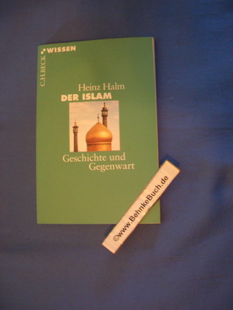 Der Islam : Geschichte und Gegenwart. Heinz Halm / Beck'sche Reihe ; 2145 : C. H. Beck Wissen - Halm, Heinz (Verfasser)