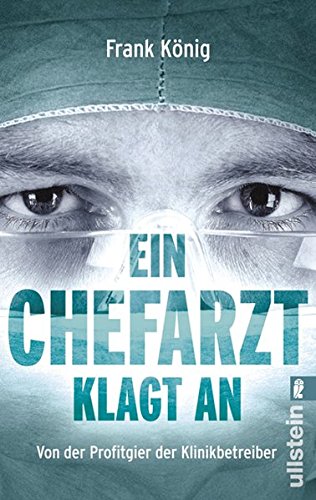 Ein Chefarzt klagt an : von Profitgier der Klinikbetreiber. Frank König / Ullstein ; 37236 - König, Frank (Verfasser)