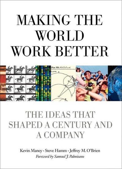 Making the World Work Better: The Ideas That Shaped a Century and a Company (IBM Press) - Kevin Maney, Jeffrey O'Brien, Steve Hamm