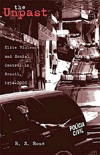 The Unpast: Elite Violence and Social Control in Brazil, 1954-2000 (RESEARCH IN INTERNATIONAL STUDIES LATIN AMERICA SERIES) - R. S. Rose
