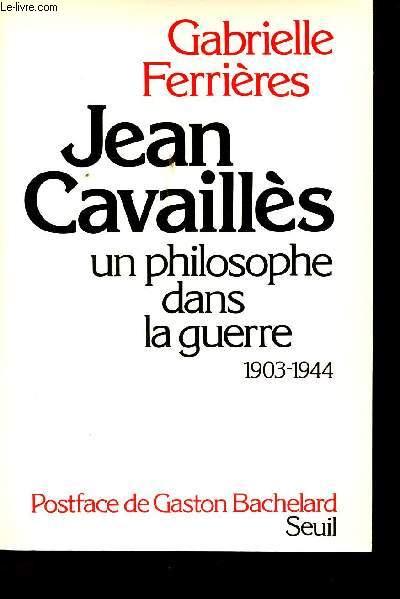 Jean Cavaillès, un philosophe dans la Guerre, 1903-1944. Avec une étude ...