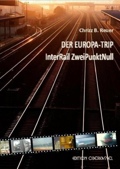 Der Europa-Trip : InterRail ZweiPunktNull. Eine Reise mit sich selbst - 22 Städte in 31 Tagen - Chrizz B. Reuer