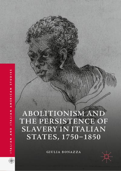 Abolitionism and the Persistence of Slavery in Italian States, 1750¿1850 - Giulia Bonazza