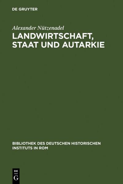 Landwirtschaft, Staat und Autarkie : Agrarpolitik im faschistischen Italien (1922-1943) - Alexander Nützenadel