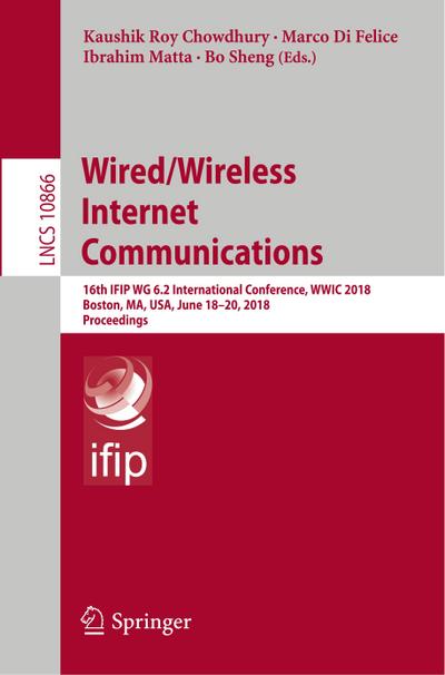 Wired/Wireless Internet Communications : 16th IFIP WG 6.2 International Conference, WWIC 2018, Boston, MA, USA, June 18¿20, 2018, Proceedings - Kaushik Roy Chowdhury