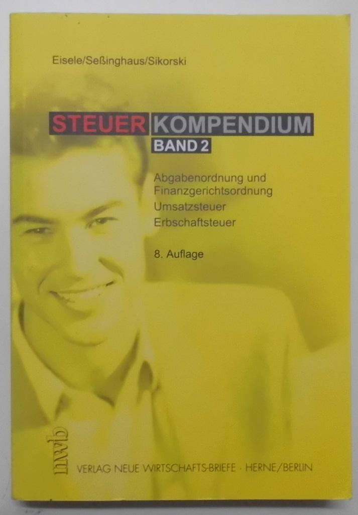 Steuerkompendium Bd.2: Abgabenordnung, Finanzgerichtsordnung, Umsatzsteuer, Erbschaftsteuer. - Eisele, Dirk, Carsten Seßinghaus und Ralf Sikorski