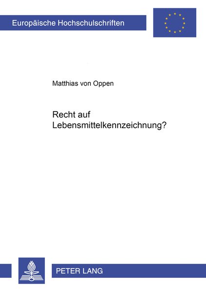 Recht auf Lebensmittelkennzeichnung? (Europäische Hochschulschriften Recht / Reihe 2: Rechtswissenschaft / Series 2: Law / Série 2: Droit, Band 3598) - von Oppen, Matthias