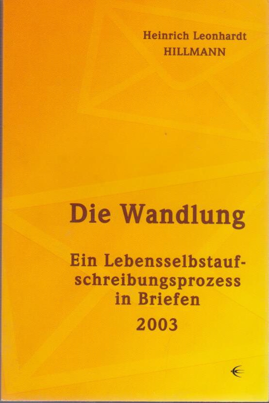 Die Wandlung : ein Lebensselbstaufschreibungsprozess in Briefen 2003. - Hillmann, Heinrich Leonhardt