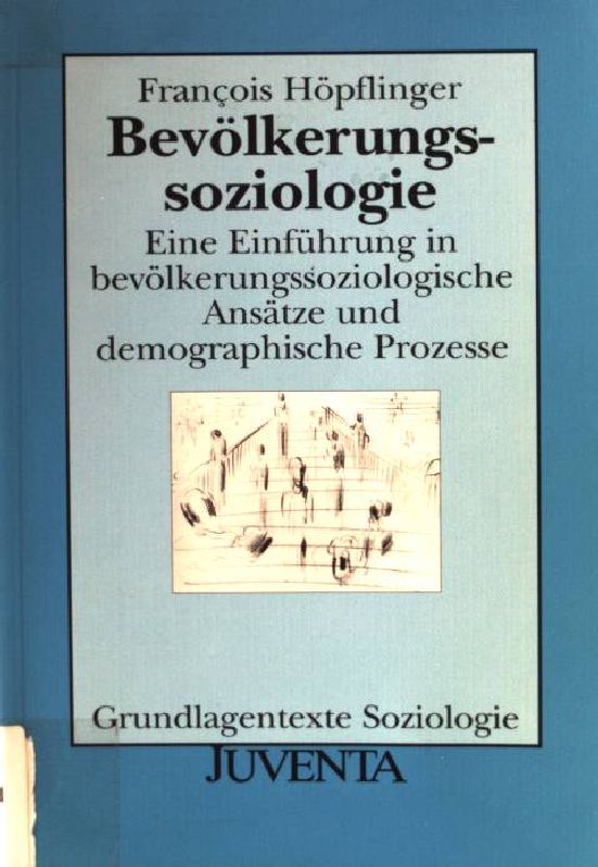 Bevölkerungssoziologie : eine Einführung in bevölkerungssoziologische Ansätze und demographische Prozesse. Grundlagentexte Soziologie - Höpflinger, François