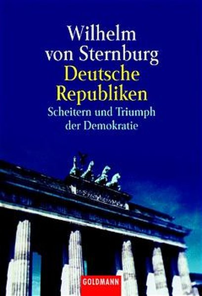 Deutsche Republiken. Scheitern und Triumph der Demokratie. - von Sternburg, Wilhelm