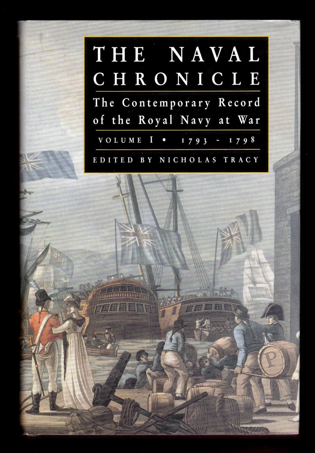 The Naval Chronicle: The Contemporary Record of the Royal Navy at War, Vol. 1, 1793-1798: Consolidated Edition Containing a General and Biographical History of The Royal Navy of the United Kingdom from the Occupation of Toulon to the Battle of the Nile: War Reports, Commanding Officers' Gazette Letters of Naval Actions, Narratives Taken from Foreign Sources, Intelligence Reports on the Fleets of Europe and of the American Republic, Letters from Serving Officers on Naval Strategy, Tactics, Gunnery, Ship Design, and Professional Concerns, and With a Variety of Original Papers on Nautical Subjects - Nicholas Tracy