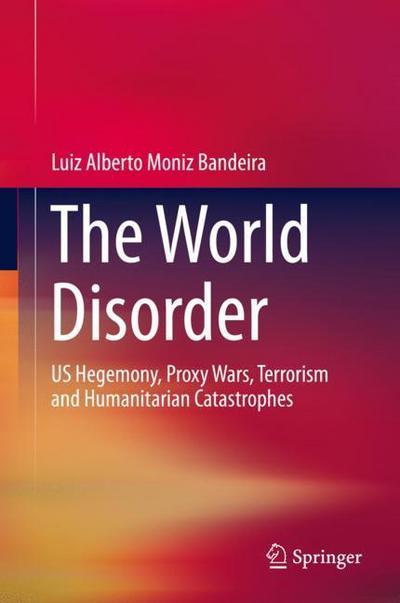 The World Disorder : US Hegemony, Proxy Wars, Terrorism and Humanitarian Catastrophes - Luiz Alberto Moniz Bandeira