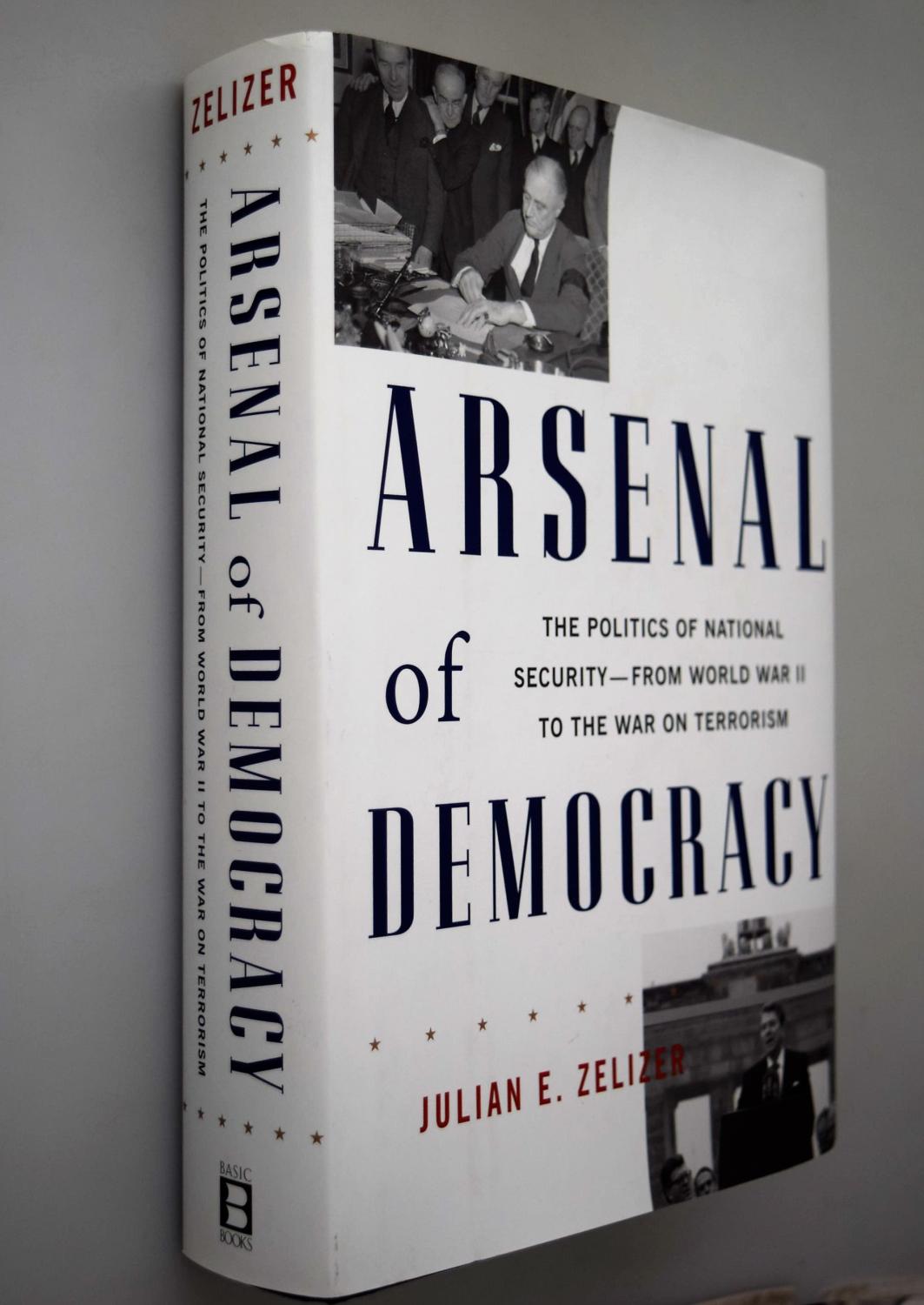Arsenal of democracy : the politics of national security in America from World War II to the War on Terrorism - Zelizer, Julian E.