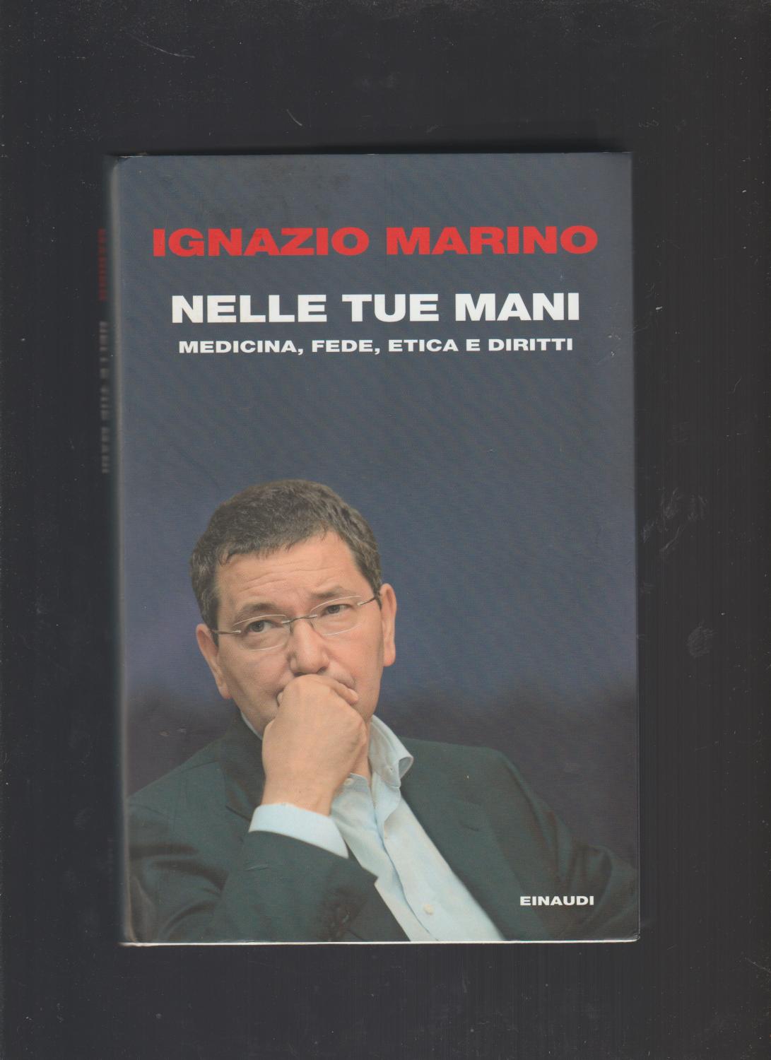 Nelle tue mani. Medicina, fede, etica e diritti - Ignazio R. Marino