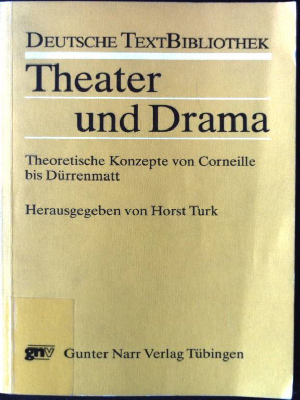 Theater und Drama : theoretische Konzepte von Corneille bis Dürrenmatt. Deutsche Textbibliothek ; Bd. 8 - Turk, Horst, Pierre Corneille und Friedrich Dürrenmatt