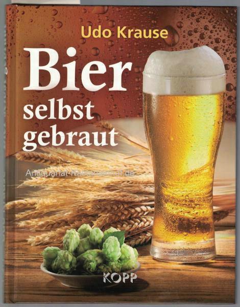 Bier selbst gebraut, [präzise Schritt-für-Schritt-Anleitungen ; unter- und obergärige Biere: Grundrezepte und Variationen] - Udo Krause