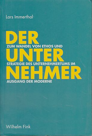 Der Unternehmer. Zum Wandel von Ethos und Strategie des Unternehmertums im Ausgang der Moderne. - Immerthal, Lars