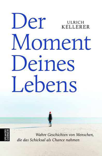 Der Moment Deines Lebens Wahre Geschichten von Menschen, die das Schicksal als Chance nahmen - Kellerer, Ulrich und Canfield Jack