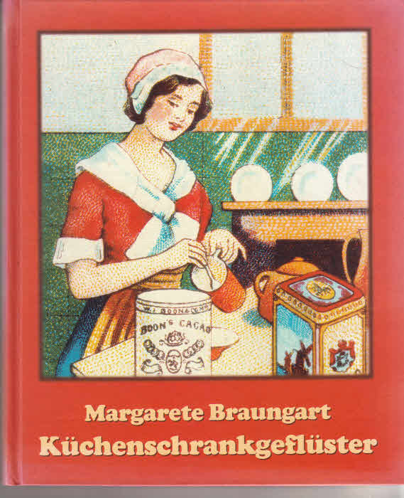 Küchenschrankgeflüster. Kulinarisches und Erlesenes von Damen, Dienstmädchen und tapferen Hausfrauen - Braungart, Margarete