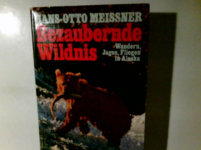 Bezaubernde Wildnis : Wandern, Jagen, Fliegen in Alaska. Hans-Otto Meissner - Meissner, Hans-Otto (Verfasser)