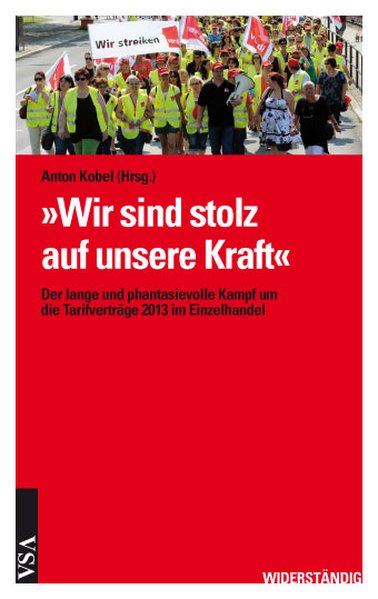 Wir sind stolz auf unsere Kraft': Der lange und phantasievolle Kampf um die Tarifverträge 2013 im Einzelhandel (WIDERSTÄNDIG)