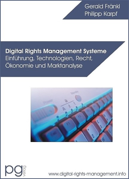 Digital Rights Management Systeme - Einführung, Technologien, Recht, Ökonomie und Marktanalyse - Fränkl, Gerald und Philipp Karpf