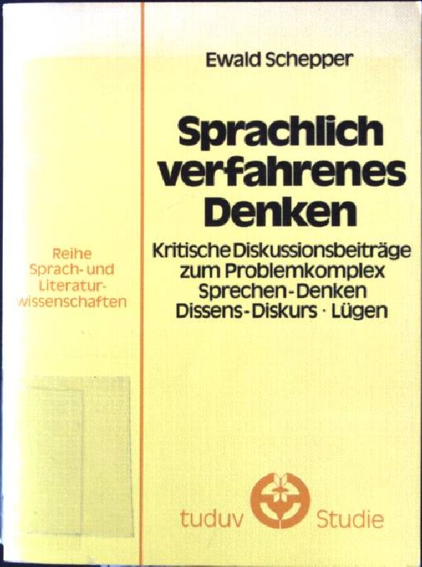 Sprachlich verfahrenes Denken : krit. Diskussionsbeitr. zum Problemkomplex Sprechen, Denken, Dissens-Diskurs, Lügen. tuduv-Studien ; Bd. 8 - Schepper, Ewald