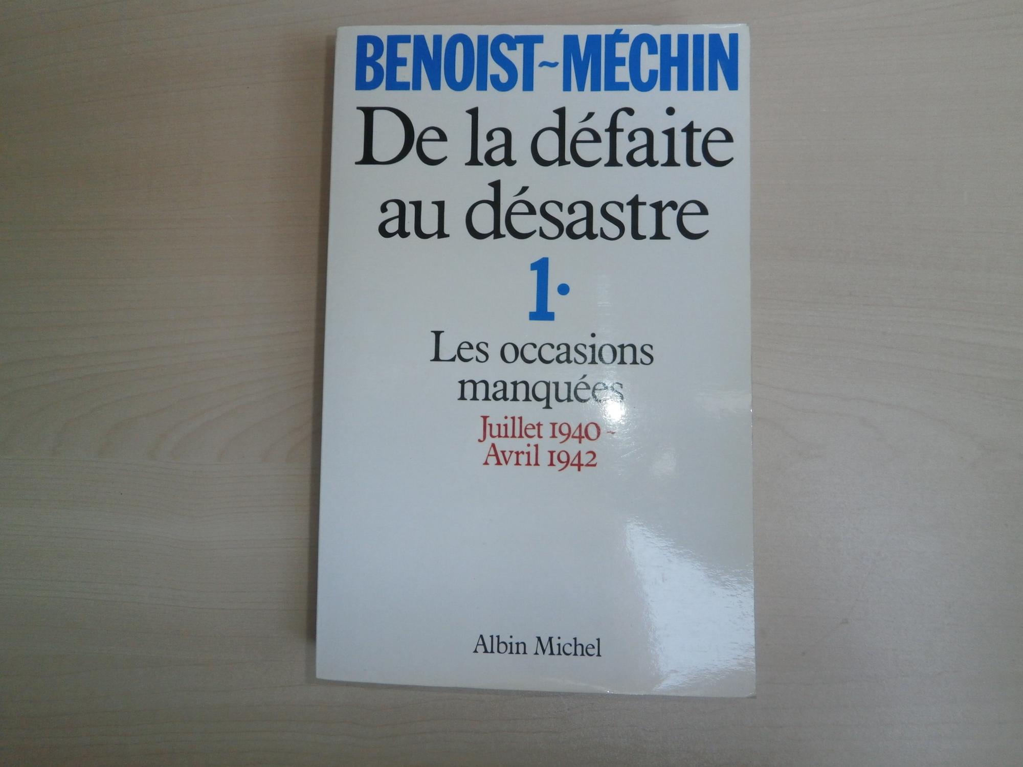 DE LA DEFAITE AU DESASTRE T.1 ; LES OCCASIONS MANQUEES JUILLET 1940 - AVRIL 1942 - BENOIST-MECHIN, JACQUES