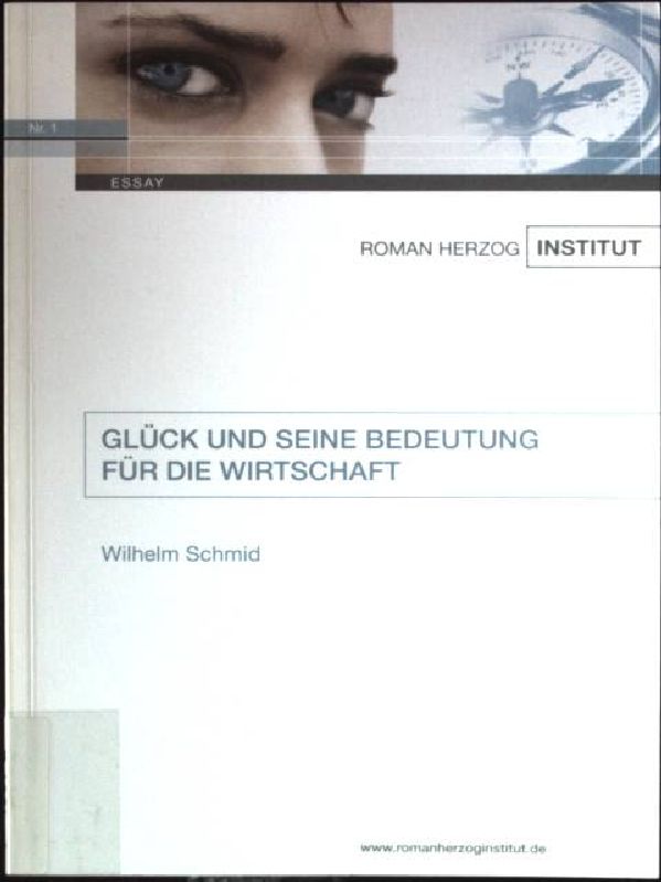 Glück und seine Bedeutung für die Wirtschaft. Roman-Herzog-Institut: Essay ; Nr. 1 - Schmid, Wilhelm