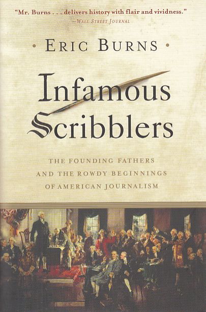 Infamous Scribblers. The Founding Fathers and the Rowdy Beginnings of American Journalism. - Burns, Eric