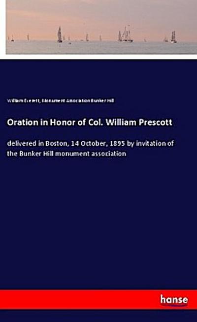 Oration in Honor of Col. William Prescott : delivered in Boston, 14 October, 1895 by invitation of the Bunker Hill monument association - William Everett