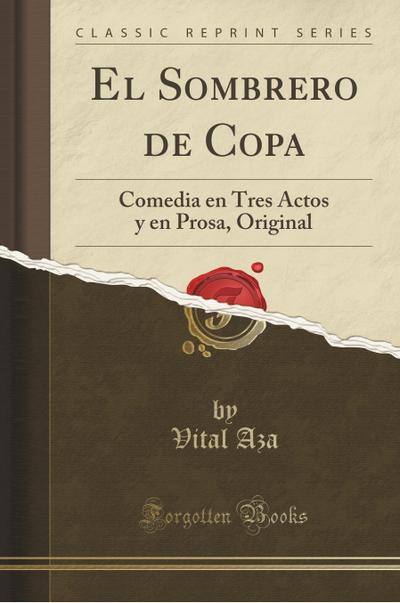 El Sombrero de Copa: Comedia En Tres Actos Y En Prosa, Original (Classic Reprint) - Vital Aza