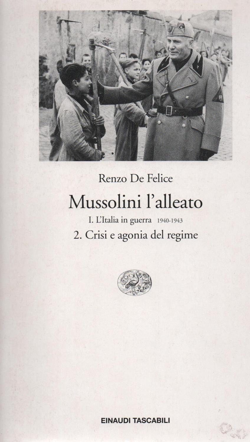 Mussolini l'alleato. 1. L'italia in guerra 1940 - 1943. Tomo secondo. Crisi e agonia del regime. - DE FELICE RENZO