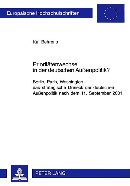 Prioritätenwechsel in der deutschen Außenpolitik? Berlin, Paris, Washington - das strategische Dreieck der deutschen Außenpolitik nach dem 11. September 2001. Europäische Hochschulschriften / Reihe 31 / Politik. Bd. 519. - Behrens, Kai