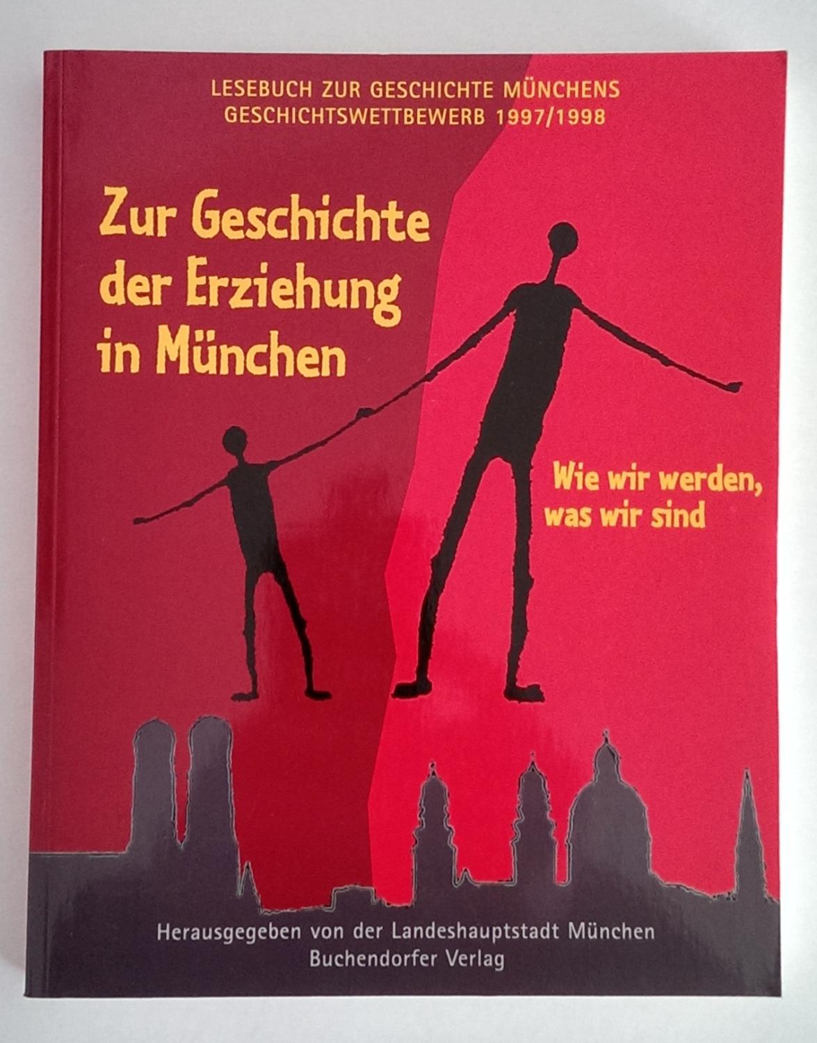 Zur Geschichte der Erziehung in München. Wie wir werden, was wir sind. Geschichtswettbewerb 1997-98. - Landeshauptstadt München, (Hrsg.)