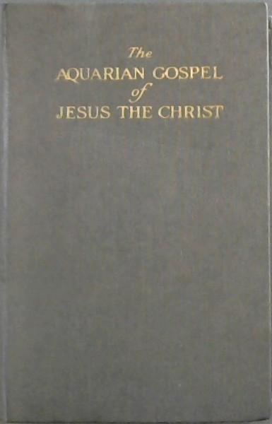 The Aquarian Gospel of Jesus the Christ - The Philosophic and Practical Basis of the Religion of the Aquarian Age of the World - LEVI