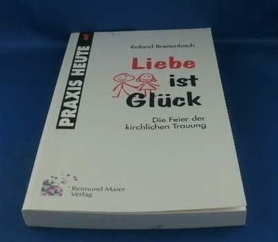 Liebe ist Glück : die Feier der kirchlichen Trauung. Roland Breitenbach / Praxis heute ; 1 - Breitenbach, Roland (Verfasser)