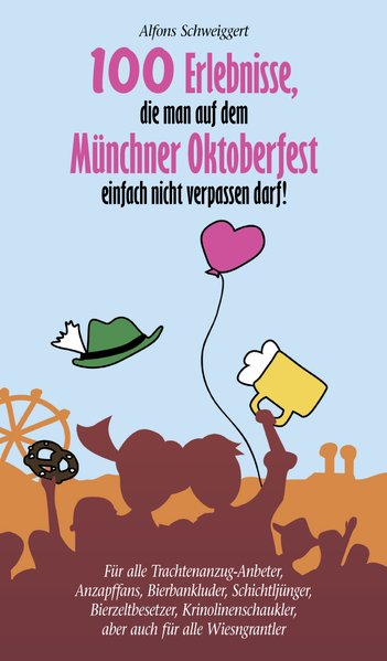 100 Erlebnisse, die man auf dem Münchner Oktoberfest einfach nicht verpassen darf - Alfons, Schweiggert