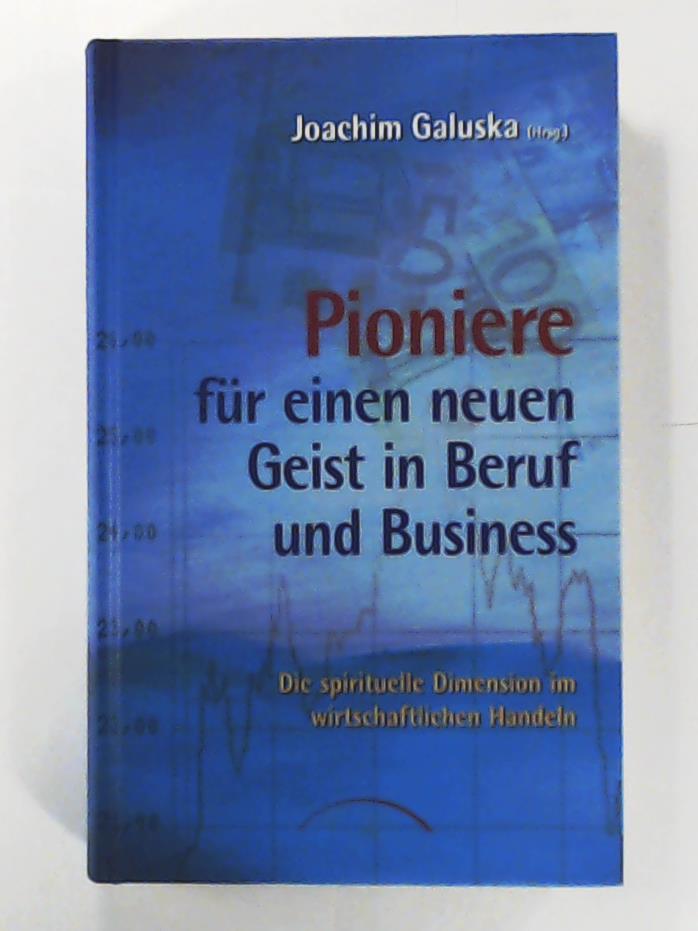 Pioniere für einen neuen Geist in Beruf und Business. Die spirituelle Dimension im wirtschaftlichen Handeln - Galuska, Joachim