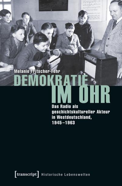 Demokratie im Ohr : Das Radio als geschichtskultureller Akteur in Westdeutschland, 1945-1963 - Melanie Fritscher-Fehr