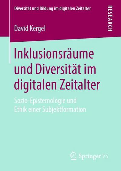 Inklusionsräume und Diversität im digitalen Zeitalter : Sozio-Epistemologie und Ethik einer Subjektformation - David Kergel