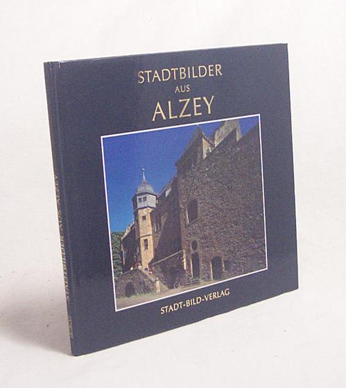 Stadtbilder aus Alzey / Fotos von Werner Unfug. Texte von Volker Gallé - Unfug, Werner [Fotogr.] / Gallé, Volker