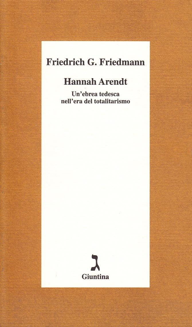 Hannah Arendt Un'ebrea tedesca nell'era del totalitarismo - Friedmann G. Friedrich