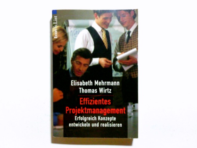 Effizientes Projektmanagement : erfolgreich Konzepte entwickeln und realisieren. Elisabeth Mehrmann ; Thomas Wirtz / Econ ; 21217 : ECON Praxis - Mehrmann, Elisabeth (Verfasser) und Thomas (Verfasser) Wirtz
